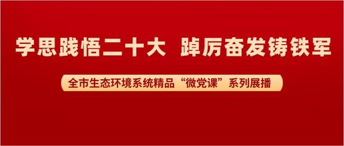 微黨課聚力，生態綠映黨旗紅——全市生態環境系統精品微黨課展播活動紀實